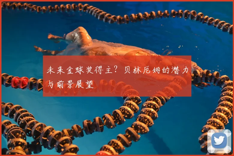 未来金球奖得主？贝林厄姆的潜力与前景展望