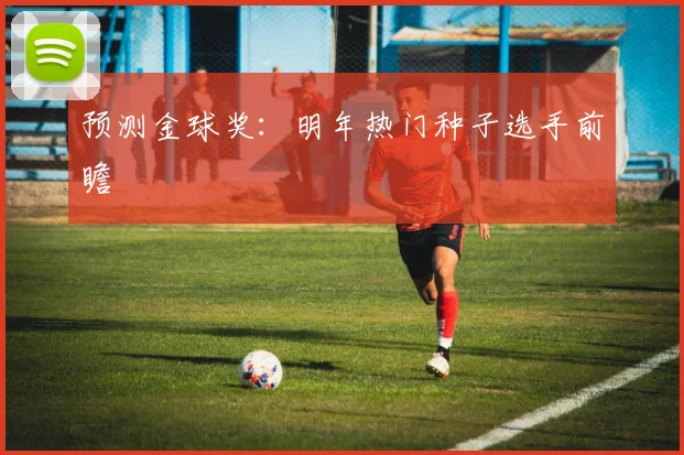 预测金球奖:明年热门种子选手前瞻