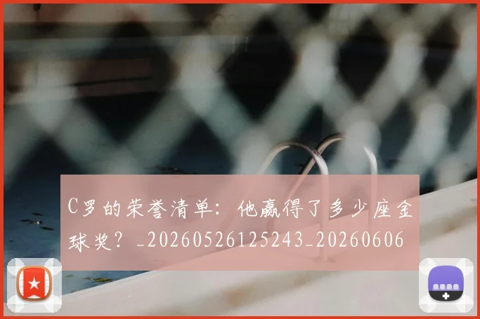 C罗的荣誉清单：他赢得了多少座金球奖？_20260526125243_20260606165437