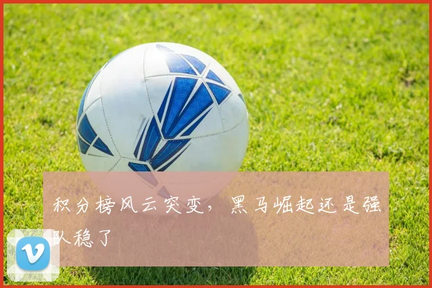 积分榜风云突变，黑马崛起还是强队稳了
