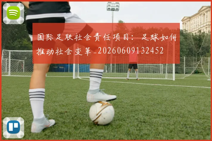 国际足联社会责任项目:足球如何推动社会变革_20260609132452