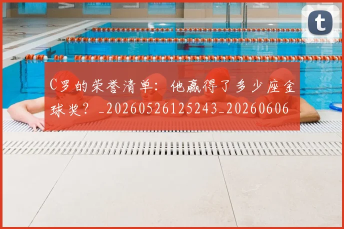 C罗的荣誉清单：他赢得了多少座金球奖？_20260526125243_20260606165437
