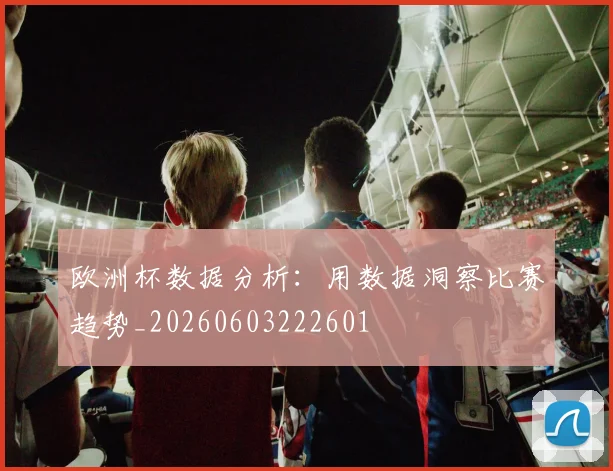 欧洲杯数据分析：用数据洞察比赛趋势_20260603222601