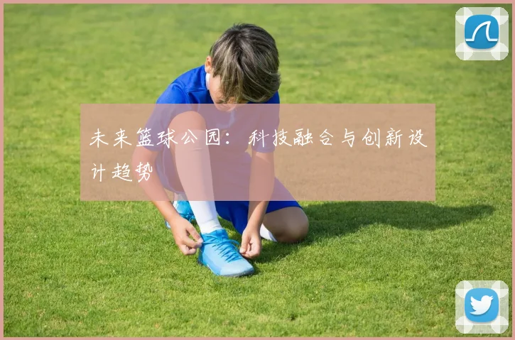 未来篮球公园：科技融合与创新设计趋势